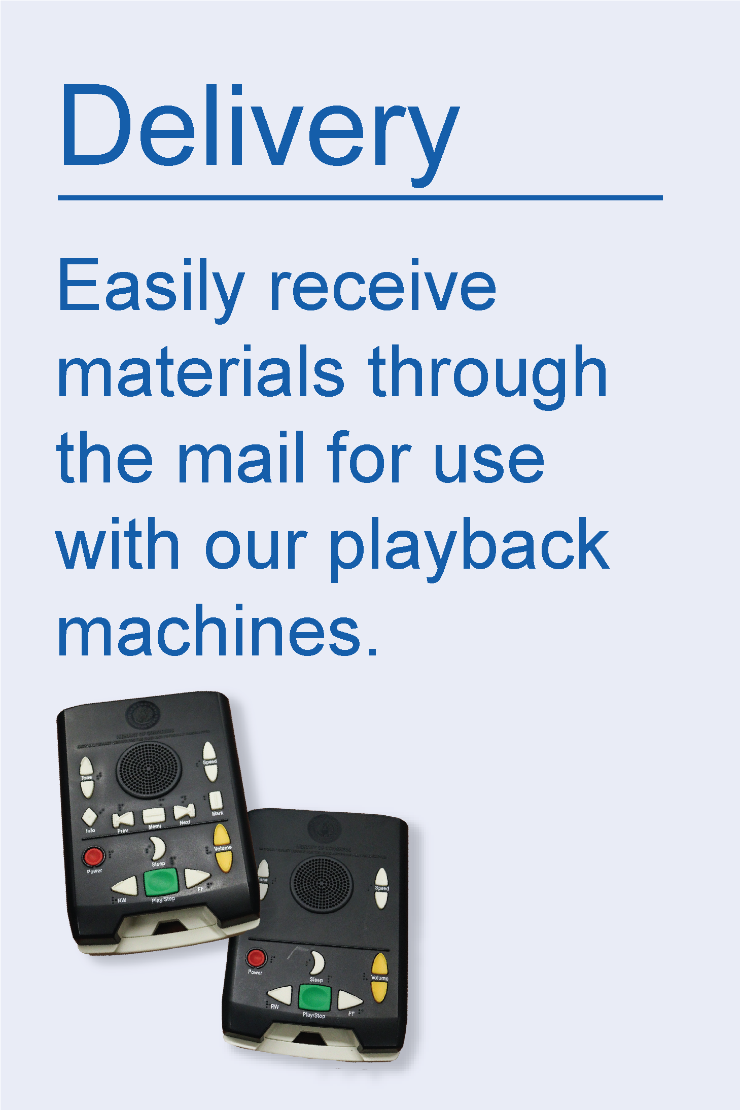 Machines: Easily receive materials through the mail for use with our playback machines.
